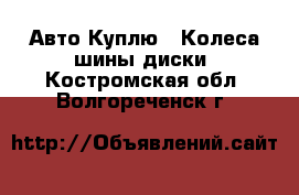 Авто Куплю - Колеса,шины,диски. Костромская обл.,Волгореченск г.